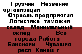 Грузчик › Название организации ­ Fusion Service › Отрасль предприятия ­ Логистика, таможня, склад › Минимальный оклад ­ 18 500 - Все города Работа » Вакансии   . Чувашия респ.,Канаш г.